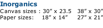 Inorganics Canvas sizes : 30” x 23.5   38” x 30” Paper sizes:				18” x 14”					27” x 21”